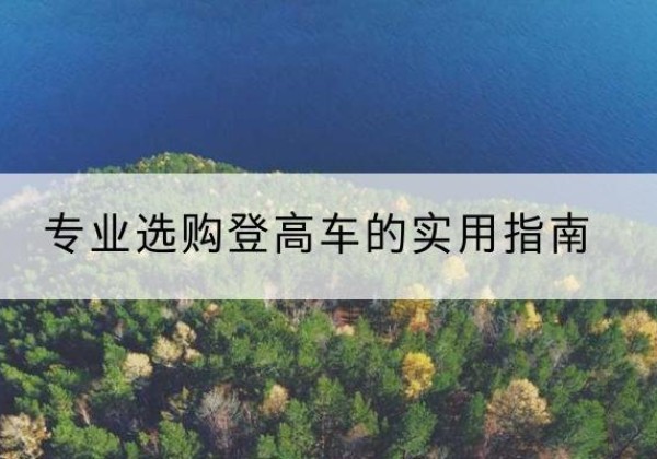 宣城电动登高车厂家推荐-专业选购登高车的实用指南