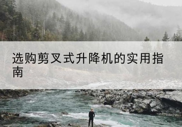 宣城剪叉式升降机怎么选-选购剪叉式升降机的实用指南